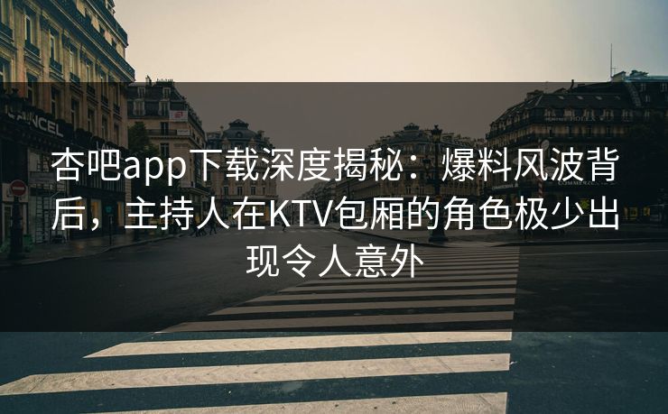 杏吧app下载深度揭秘:爆料风波背后,主持人在KTV包厢的角色极少出现令人意外 杏吧app下载深度揭秘:爆料风波背后,主持人在KTV包厢的角色极少出现令人意外
