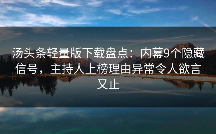 汤头条轻量版下载盘点:内幕9个隐藏信号,主持人上榜理由异常令人欲言又止 汤头条轻量版下载盘点:内幕9个隐藏信号,主持人上榜理由异常令人欲言又止