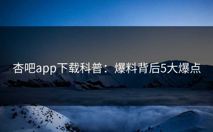 杏吧app下载科普:爆料背后5大爆点